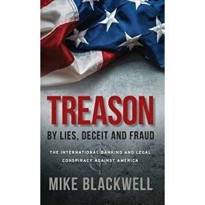 Treason By Lies, Deceit and Fraud: The International Banking and Legal Conspiracy Against America, Hardcover - Mike Blackwell imagine