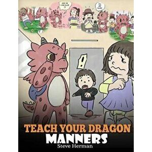 Teach Your Dragon Manners: Train Your Dragon to Be Respectful. a Cute Children Story to Teach Kids about Manners, Respect and How to Behave., Hardcove imagine