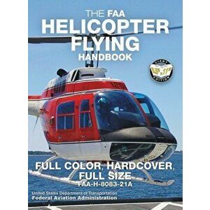 The FAA Helicopter Flying Handbook - Full Color, Hardcover, Full Size: FAA-H-8083-21A - Giant 8.5 x 11 Size, Full Color Throughout, Durable Hardcover imagine