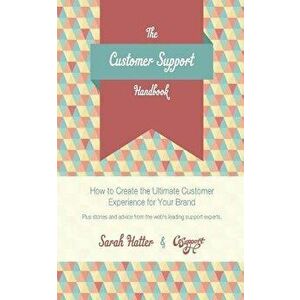 The Customer Support Handbook: How to Create the Ultimate Customer Experience for Your Brand, Paperback - Sarah Hatter imagine