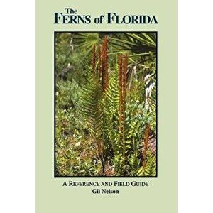 The Ferns of Florida: A Reference and Field Guide, Paperback - Gil Nelson imagine