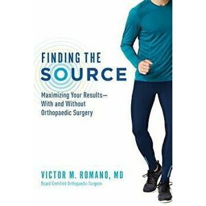 Finding the Source: Maximizing Your Results--With and Without Orthopaedic Surgery, Paperback - Victor M. Romano imagine