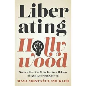 Liberating Hollywood: Women Directors and the Feminist Reform of 1970s American Cinema, Paperback - Maya Monta Smukler imagine