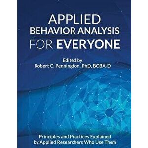 Applied Behavior Analysis for Everyone: Principles and Practices Explained by Applied Researchers Who Use Them, Paperback - Robert C. Pennington Phd B imagine