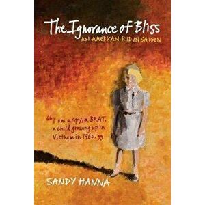The Ignorance of Bliss: An American Kid in Saigon, Paperback - Sandy Hanna imagine