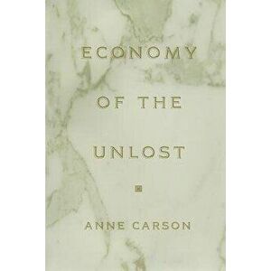 Economy of the Unlost: (reading Simonides of Keos with Paul Celan), Paperback - Anne Carson imagine