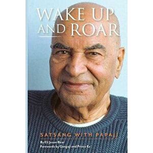 Wake Up and Roar: Satsang with Papaji, Paperback - Eli Jaxon-Bear imagine