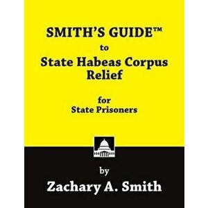 Smith's Guide to State Habeas Corpus Relief for State Prisoners, Paperback - Zachary a. Smith imagine