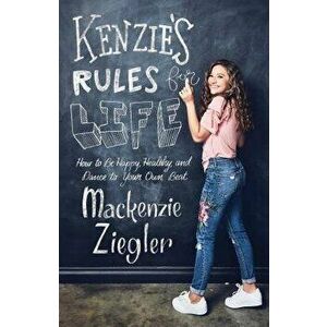 Kenzie's Rules for Life: How to Be Happy, Healthy, and Dance to Your Own Beat, Paperback - MacKenzie Ziegler imagine