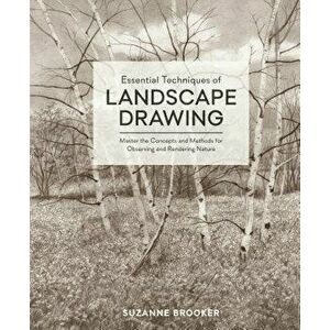 Essential Techniques of Landscape Drawing: Master the Concepts and Methods for Observing and Rendering Nature, Hardcover - Suzanne Brooker imagine