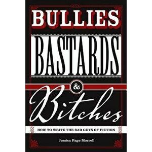 Bullies, Bastards and Bitches: How to Write the Bad Guys of Fiction, Paperback - Jessica Morrell imagine
