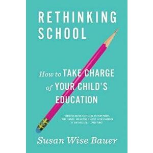 Rethinking School: How to Take Charge of Your Child's Education, Paperback - Susan Wise Bauer imagine