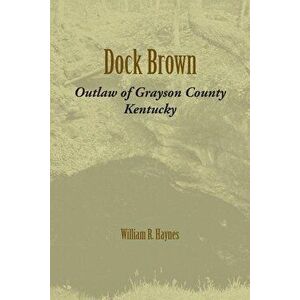 Dock Brown: Outlaw of Grayson County, Kentucky, Paperback - William R. Haynes imagine