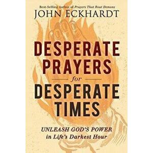 Desperate Prayers for Desperate Times: Unleash God's Power in Life's Darkest Hour, Paperback - John Eckhardt imagine