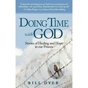 Doing Time with God: Stories of Healing and Hope in Our Prisons, Paperback - Bill Dyer imagine
