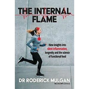 The Internal Flame: New Insights Into Silent Inflammation, Longevity and the Science of Functional Food, Paperback - Roderick Mulgan imagine