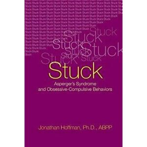 Stuck: Asperger's Syndrome and Obsessive-Compulsive Behaviors, Paperback - Jonathan Hoffman imagine
