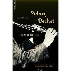 Treat It Gentle: An Autobiography, Paperback - Sidney Bechet imagine