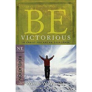Be Victorious (Revelation): In Christ You Are an Overcomer, Paperback - Warren W. Wiersbe imagine