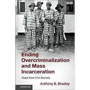 Ending Overcriminalization and Mass Incarceration: Hope from Civil Society, Paperback - Anthony B. Bradley imagine