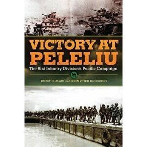 Victory at Peleliu: The 81st Infantry Division's Pacific Campaign, Paperback - Bobby C. Blair imagine