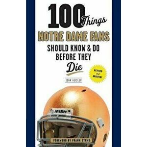 100 Things Notre Dame Fans Should Know & Do Before They Die, Paperback - John Heisler imagine