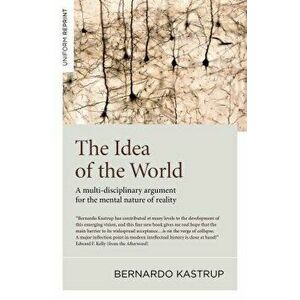 The Idea of the World: A Multi-Disciplinary Argument for the Mental Nature of Reality, Paperback - Bernardo Kastrup imagine