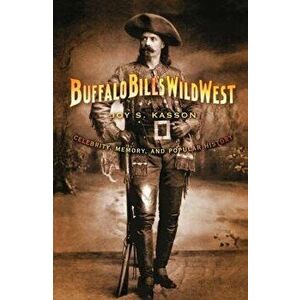 Buffalo Bill's Wild West: Celebrity, Memory, and Popular History, Paperback - Joy S. Kasson imagine