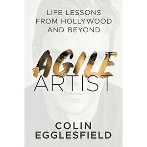 Agile Artist: Life Lessons from Hollywood and Beyond, Paperback - Colin Egglesfield imagine