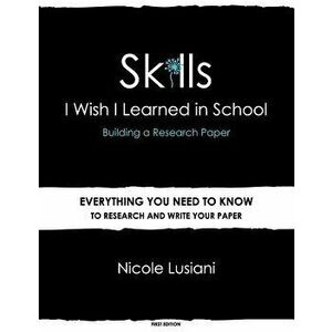 Skills I Wish I Learned in School: Building a Research Paper, Paperback - Nicole Lusiani imagine