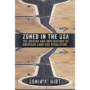 Zoned in the USA: The Origins and Implications of American Land-Use Regulation, Paperback - Sonia A. Hirt imagine