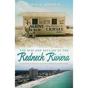 The Rise and Decline of the Redneck Riviera: An Insider's History of the Florida-Alabama Coast, Hardcover - Harvey H. Jackson imagine