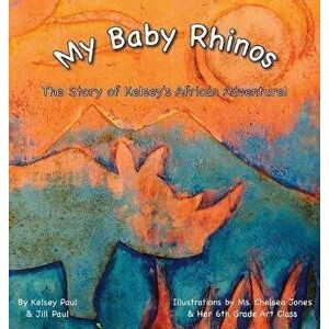 My Baby Rhinos: The Story of Kelsey's African Adventure!, Hardcover - Kelsey Paul imagine