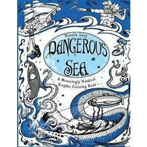 Dangerous Sea: A Menacingly Nautical Graphic Coloring Book, Paperback - Donelle Renee Lacy imagine