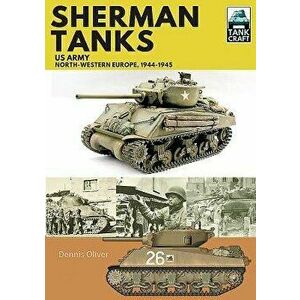 Sherman Tanks: Us Army, North-Western Europe, 1944-1945, Paperback - Dennis Oliver imagine