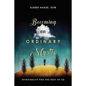 Becoming an Ordinary Mystic: Spirituality for the Rest of Us, Paperback - Albert Haase Ofm imagine