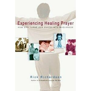 Experiencing Healing Prayer: How God Turns Our Hurts Into Wholeness, Paperback - Rick Richardson imagine