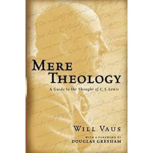 Mere Theology: A Guide to the Thought of C.S. Lewis, Paperback - Will Vaus imagine