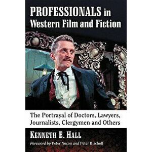 Professionals in Western Film and Fiction: The Portrayal of Doctors, Lawyers, Journalists, Clergymen and Others, Paperback - Kenneth E. Hall imagine