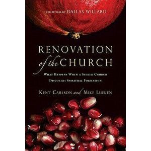 Renovation of the Church: What Happens When a Seeker Church Discovers Spiritual Formation, Paperback - Kent Carlson imagine