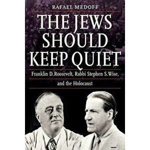 The Jews Should Keep Quiet: Franklin D. Roosevelt, Rabbi Stephen S. Wise, and the Holocaust, Hardcover - Rafael Medoff imagine