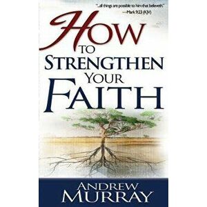 How to Strengthen Your Faith, Paperback - Andrew Murray imagine