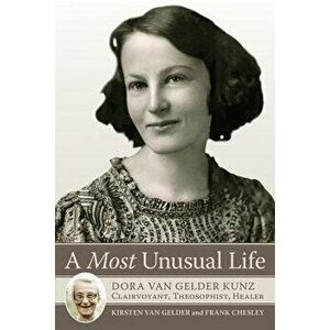 A Most Unusual Life: Dora Van Gelder Kunz: Clairvoyant, Theosophist, Healer - Kirsten Van Gelder imagine