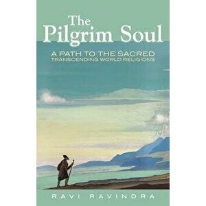 Pilgrim Soul: A Path to the Sacred Transcending World Religions - Ravi Ravindra imagine