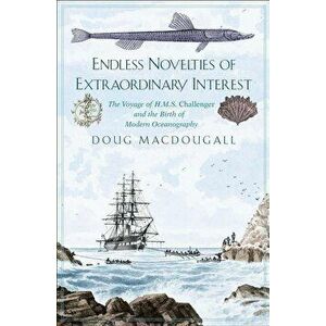 Endless Novelties of Extraordinary Interest: The Voyage of H.M.S. Challenger and the Birth of Modern Oceanography, Hardcover - Doug Macdougall imagine