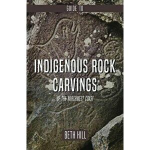 Guide to Indigenous Rock Carvings of the Northwest Coast: Petroglyphs and Rubbings of the Pacific Northwest, Paperback - Beth Hill imagine