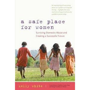 A Safe Place for Women: Surviving Domestic Abuse and Creating a Successful Future - Kelly White imagine
