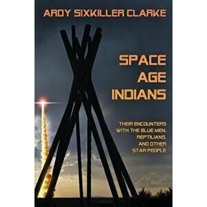 Space Age Indians: Their Encounters with the Blue Men, Reptilians, and Other Star People, Paperback - Ardy Sixkiller Clarke imagine