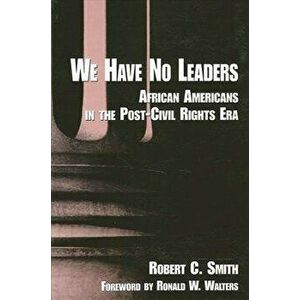 We Have No Leaders: African Americans in the Post-Civil Rights Era - Robert C. Smith imagine