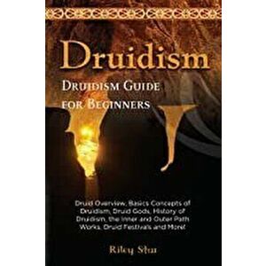 Druidism: Druid Overview, Basics Concepts of Druidism, Druid Gods, History of Druidism, the Inner and Outer Path Works, Druid Fe, Paperback - Riley St imagine